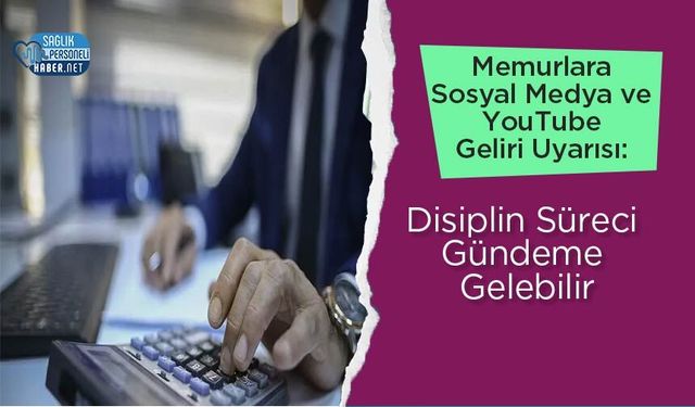 Memurlara Sosyal Medya ve YouTube Geliri Uyarısı: Disiplin Süreci Gündeme Gelebilir