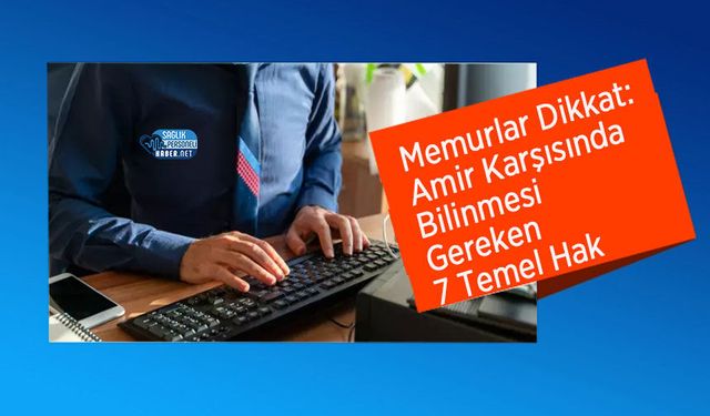 Memurlar Dikkat: Amir Karşısında Bilinmesi Gereken 7 Temel Hak