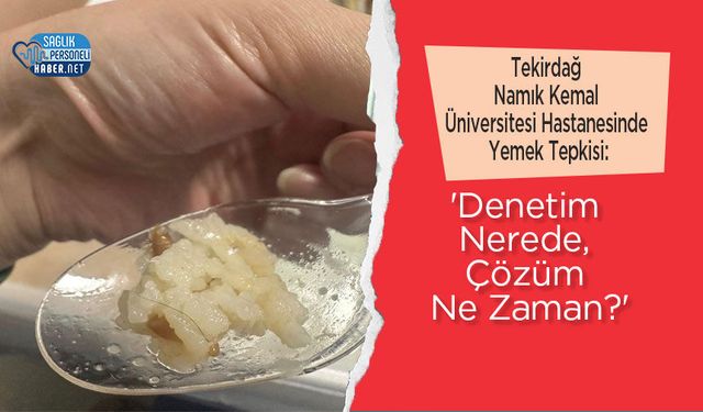 Tekirdağ Namık Kemal Üniversitesi Hastanesinde Yemek Tepkisi: 'Denetim Nerede, Çözüm Ne Zaman?'