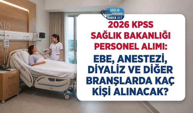 2026 KPSS Sağlık Bakanlığı Personel Alımı: Ebe, Anestezi, Diyaliz ve Diğer Branşlarda Kaç Kişi Alınacak?