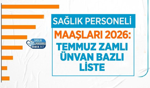 Sağlık Personeli Maaşları 2026: Temmuz Zamlı Tam Liste ve Hesaplama