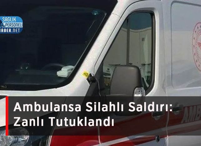 Ambulansa Silahlı Saldırı: Zanlı Tutuklandı