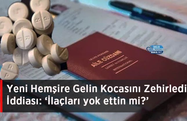 Yeni Hemşire Gelin Kocasını Zehirledi İddiası: ‘İlaçları yok ettin mi?’