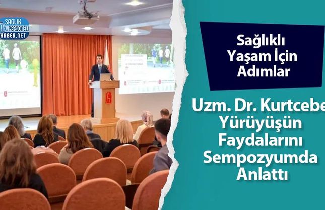 Sağlıklı Yaşam İçin Adımlar: Uzm. Dr. Kurtcebe Yürüyüşün Faydalarını Sempozyumda Anlattı