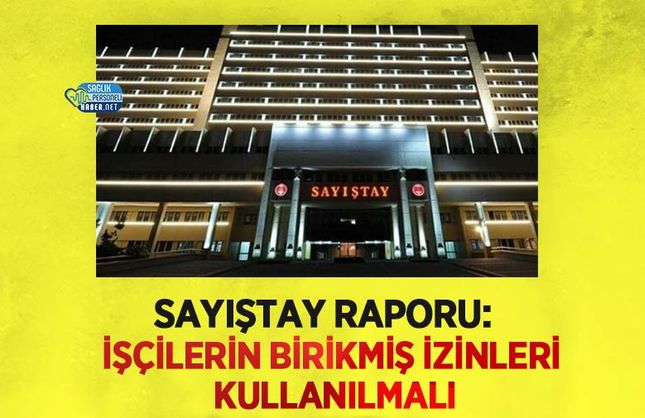 Sayıştay Raporu: İşçilerin Birikmiş İzinleri Kullanılmalı