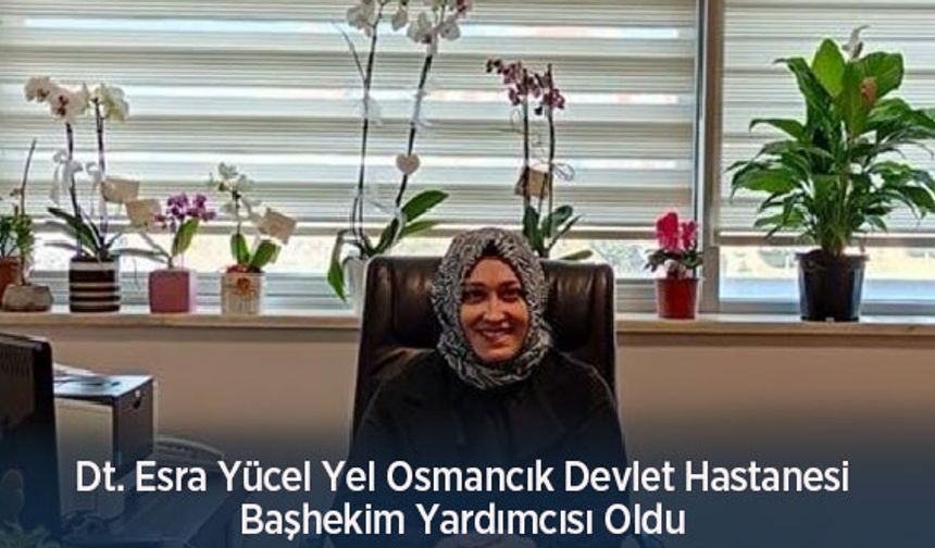 Dt. Esra Yücel Yel Osmancık Devlet Hastanesi Başhekim Yardımcısı Oldu