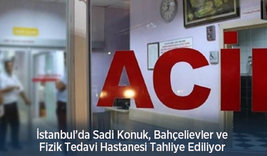 İstanbul’da Sadi Konuk, Bahçelievler ve Fizik Tedavi Hastanesi Tahliye Ediliyor