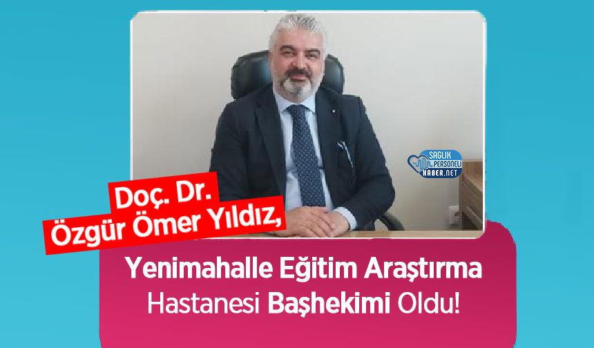 Doç. Dr. Özgür Ömer Yıldız, Yenimahalle Eğitim Araştırma Hastanesi Başhekimi Olarak Atandı!