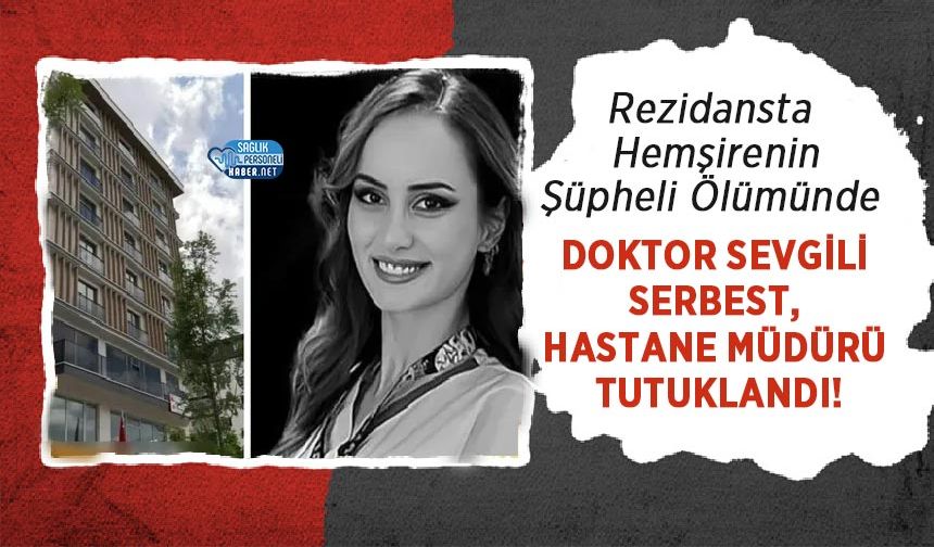 Rezidansta Şüpheli Hemşire Ölümünde Doktor Sevgili Serbest, Hastane Müdürü Tutuklandı!