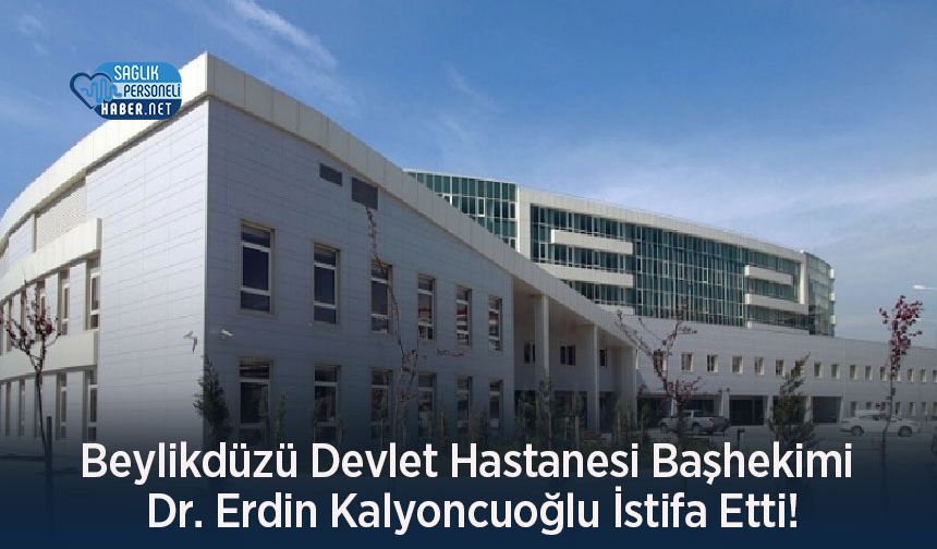 Beylikdüzü Devlet Hastanesi Başhekimi Dr. Erdin Kalyoncuoğlu İstifa Etti!