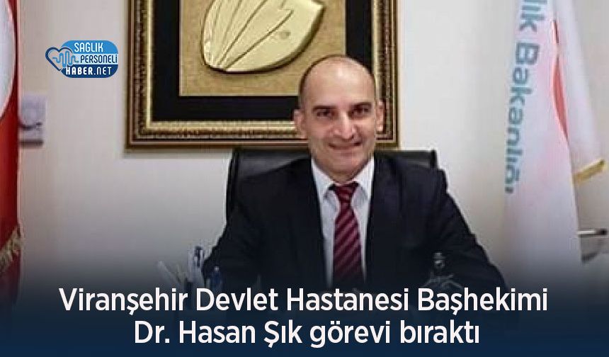 Viranşehir Devlet Hastanesi Başhekimi Dr. Hasan Şık görevi bıraktı