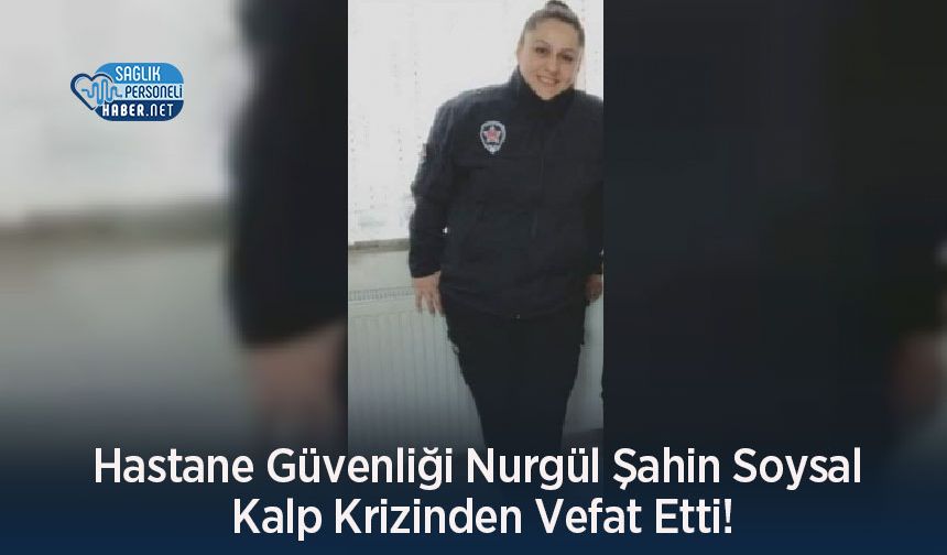 Hastane Güvenliği Nurgül Şahin Soysal Kalp Krizinden Vefat Etti!
