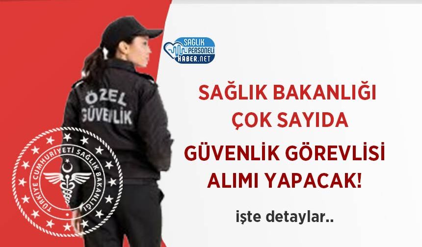 Sağlık Bakanlığı Çok Sayıda Güvenlik Görevlisi Alımı Yapacak!
