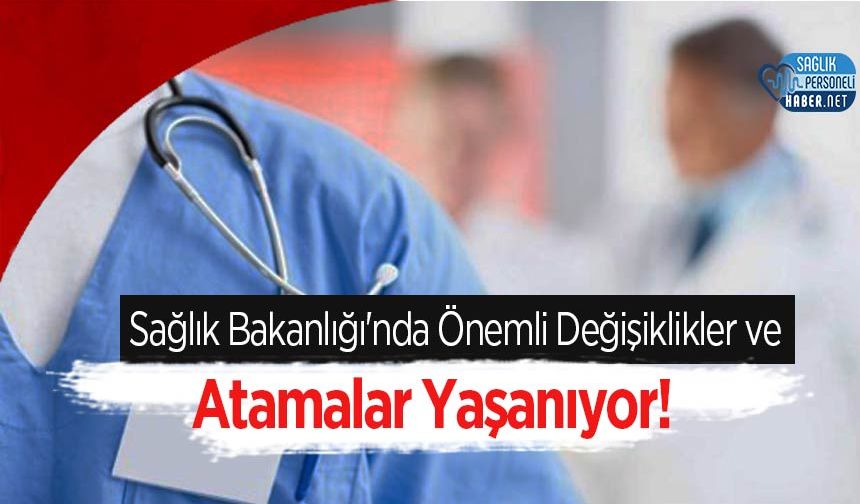 Sağlık Bakanlığı'nda Önemli Değişiklikler ve Atamalar Yaşanıyor!