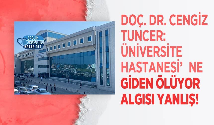 Doç. Dr. Cengiz Tuncer: Üniversite Hastanesi’ne Giden Ölüyor Algısı Yanlış!