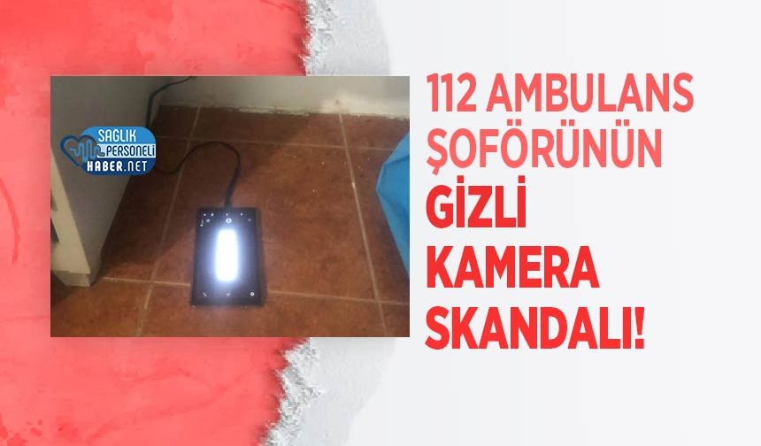 112 Ambulans Şoförünün Gizli Kamera Skandalı!