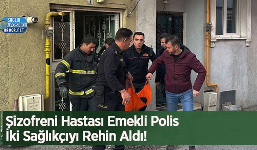 Şizofreni Hastası Emekli Polis İki Sağlıkçıyı Rehin Aldı!