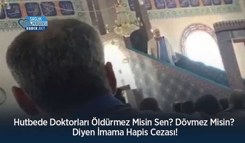 Hutbede Doktorları Öldürmez Misin Sen? Dövmez Misin? Diyen İmama Hapis Cezası!