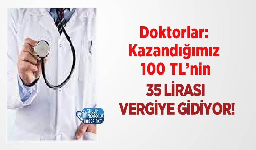 Doktorlar: Kazandığımız 100 TL’nin 35 Lirası Vergiye Gidiyor!