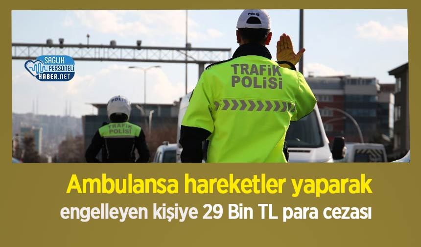 Ambulansa hareketler yaparak engelleyen kişiye 29 Bin TL para cezası