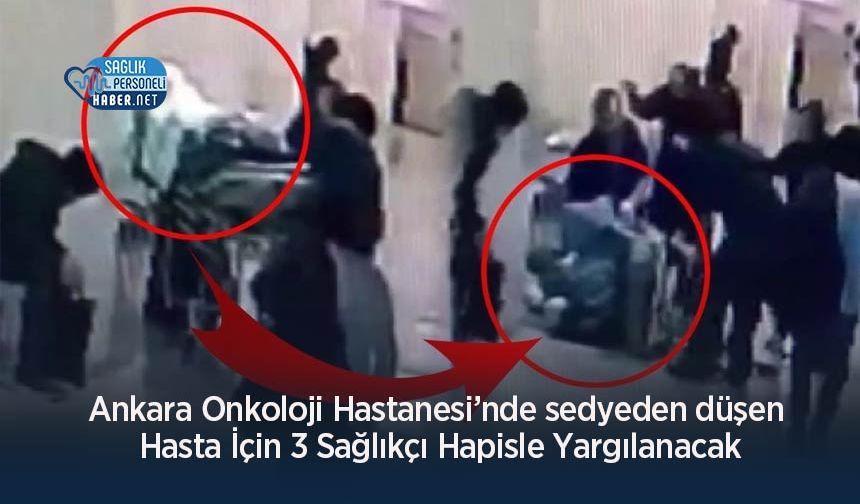 Ankara Onkoloji Hastanesi’nde sedyeden düşen Hasta İçin 3 Sağlıkçı Hapisle Yargılanacak