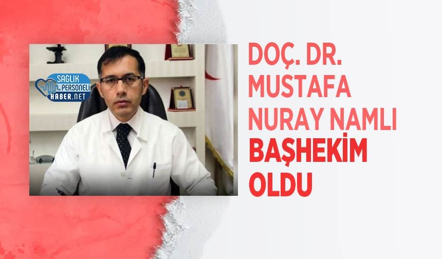 Doç. Dr. Mustafa Nuray Namlı Başhekim oldu