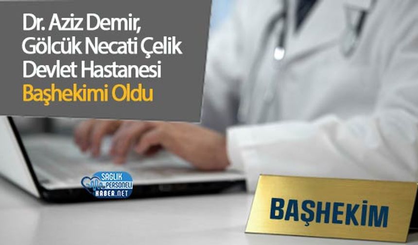 Dr. Aziz Demir, Gölcük Necati Çelik Devlet Hastanesi Başhekimi Oldu