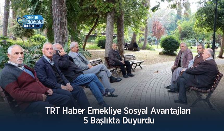 TRT Haber Emekliye Sosyal Avantajları 5 Başlıkta Duyurdu