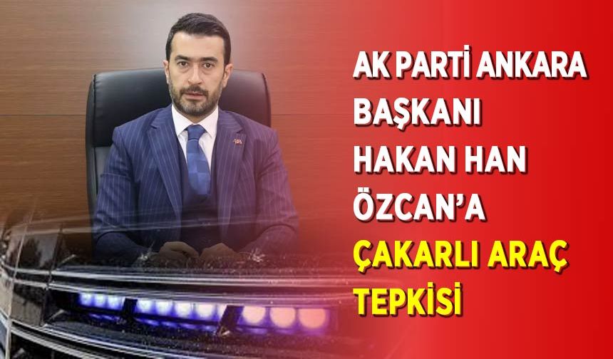 Ak Parti Ankara İl Başkanı Hakan Han Özcan’a Çakarlı Araç Tepkisi