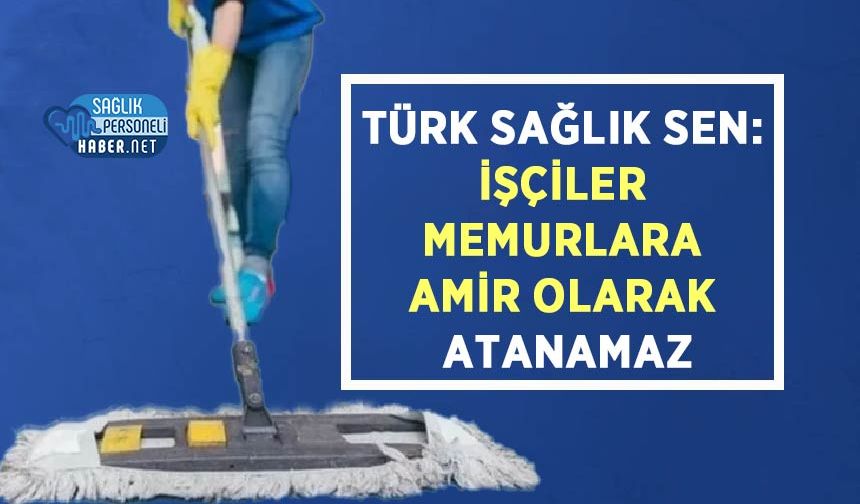 Türk Sağlık Sen: İşçiler Memurlara Amir Olarak Atanamaz