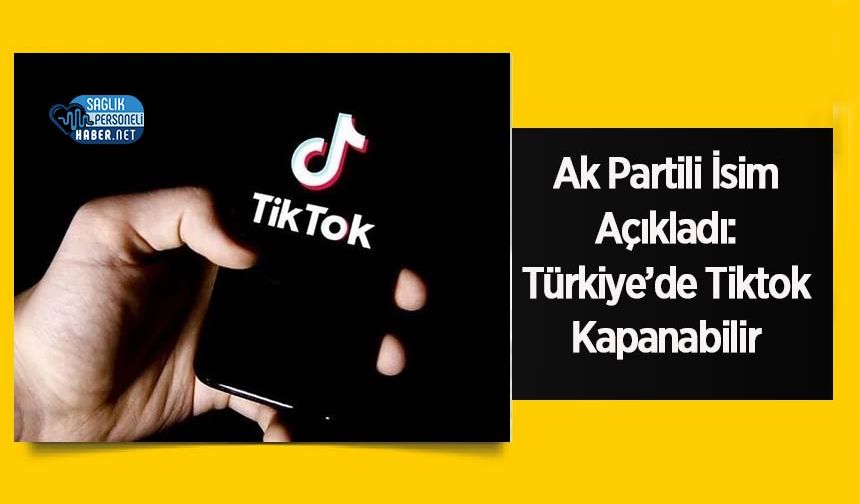 Ak Partili İsim Açıkladı: Türkiye’de Tiktok Kapanabilir