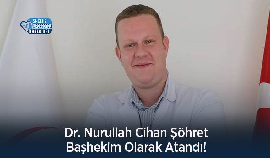 Dr. Nurullah Cihan Şöhret Başhekim Olarak Atandı!