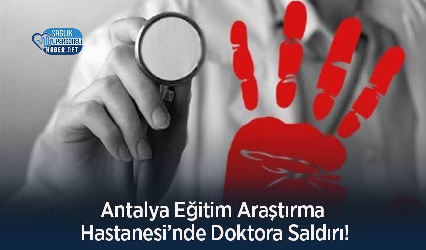 Antalya Eğitim Araştırma Hastanesi’nde Doktora Saldırı!
