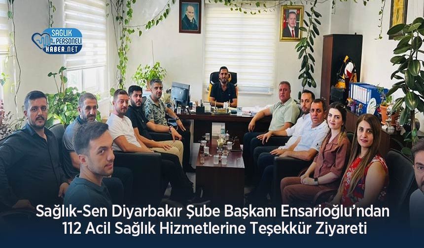 Sağlık-Sen Diyarbakır Şube Başkanı Ensarioğlu’ndan 112 Acil Sağlık Hizmetlerine Teşekkür Ziyareti