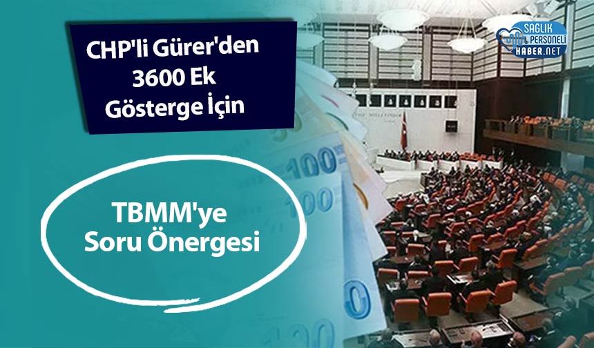 CHP'li Gürer'den 3600 Ek Gösterge İçin TBMM'ye Soru Önergesi