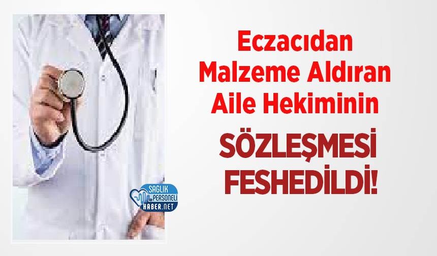 Eczacıdan Malzeme Aldıran Aile Hekiminin Sözleşmesi Feshedildi!