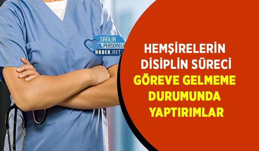 Hemşirelerin Disiplin Süreci: Göreve Gelmeme Durumunda Yaptırımlar