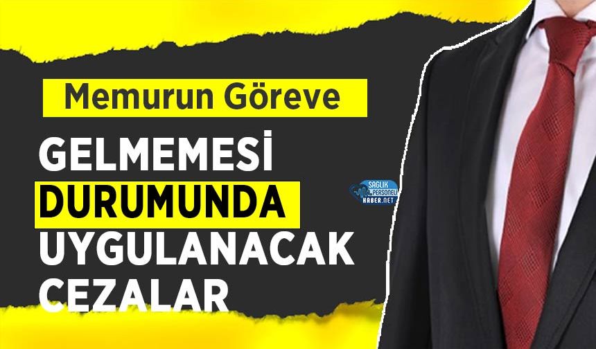 Memurun Göreve Gelmemesi Durumunda Uygulanacak Cezalar