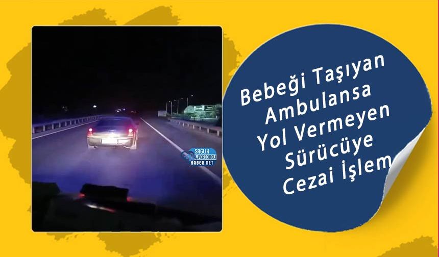 Bebeği Taşıyan Ambulansa Yol Vermeyen Sürücüye Cezai İşlem