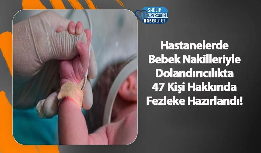 Hastanelerde Bebek Nakilleriyle Dolandırıcılıkta 47 Kişi Hakkında Fezleke Hazırlandı!