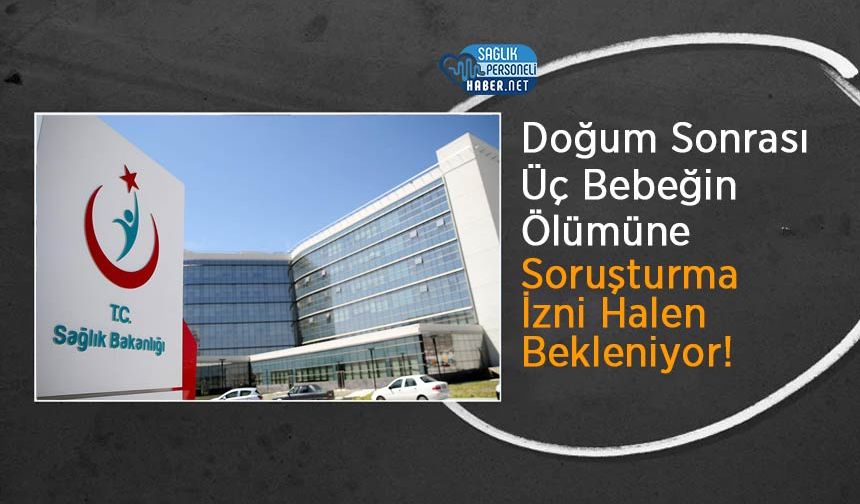 Doğum Sonrası Üç Bebeğin Ölümüne Soruşturma İzni Halen Bekleniyor!