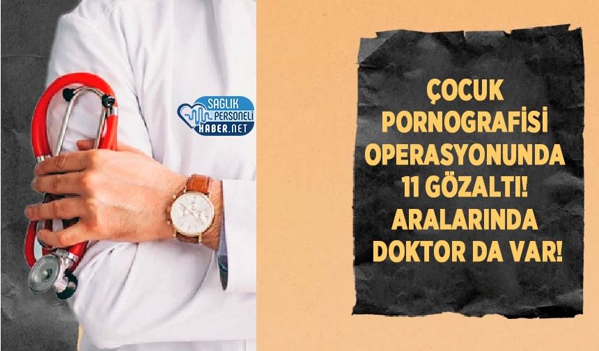 Çocuk Pornografisi Operasyonunda 11 Gözaltı! Aralarında Doktor da Var!