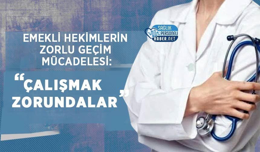 Emekli Hekimlerin Zorlu Geçim Mücadelesi: Çalışmak Zorundalar