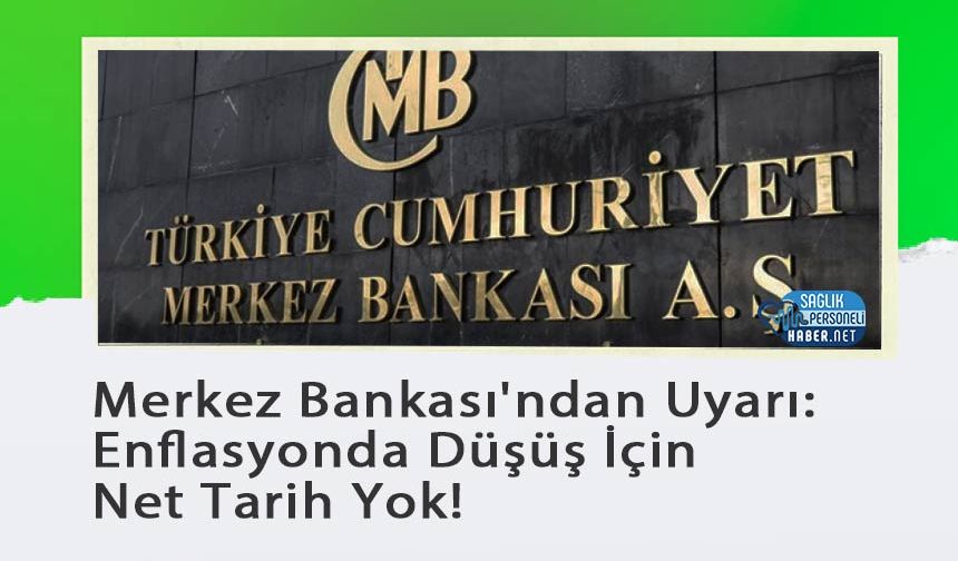 Merkez Bankası'ndan Uyarı: Enflasyonda Düşüş İçin Net Tarih Yok!