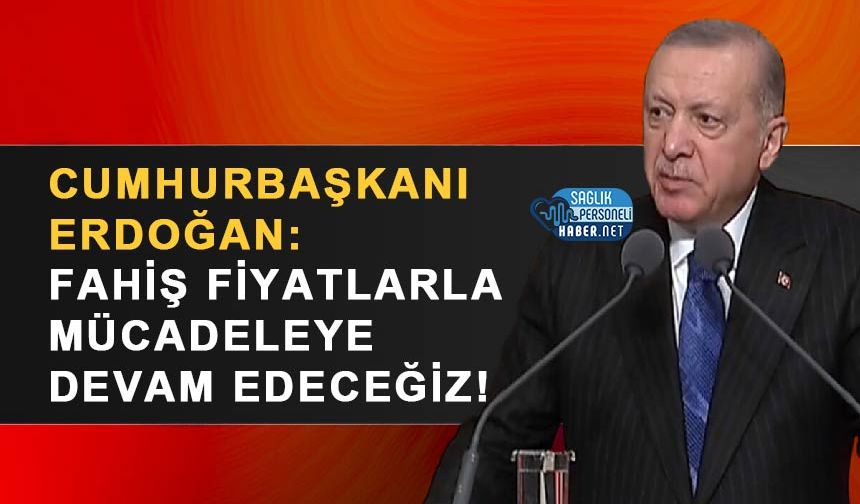 Cumhurbaşkanı Erdoğan: Fahiş Fiyatlarla Mücadeleye Devam Edeceğiz!