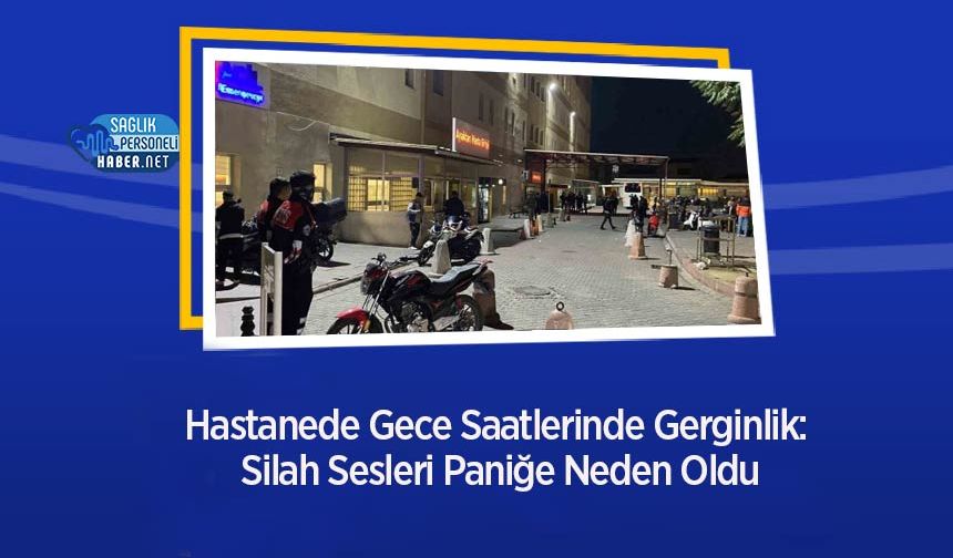 Hastanede Gece Saatlerinde Gerginlik: Silah Sesleri Paniğe Neden Oldu