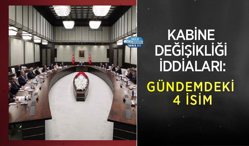 Kabine Değişikliği İddiaları: Gündemdeki 4 İsim