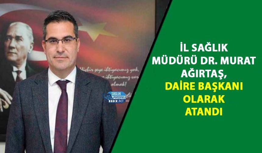 İl Sağlık Müdürü Dr. Murat Ağırtaş, Daire Başkanı Olarak Atandı