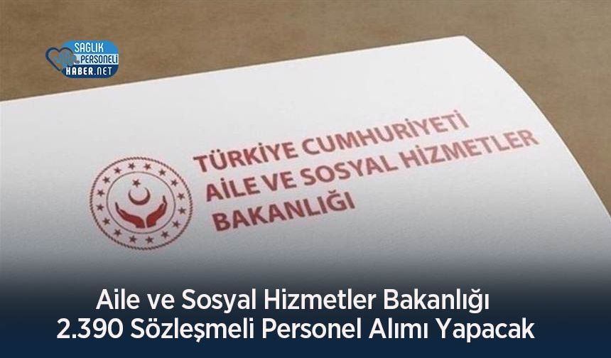 Aile ve Sosyal Hizmetler Bakanlığı 2.390 Sözleşmeli Personel Alımı Yapacak