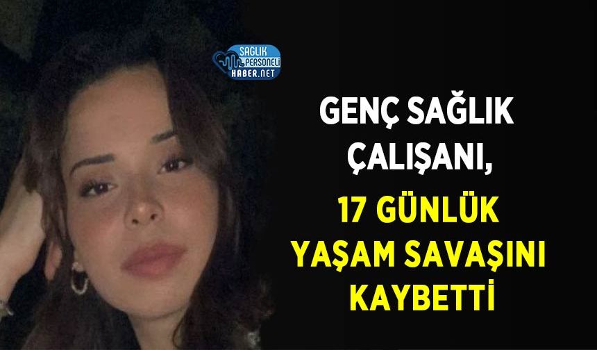 Genç Sağlık Çalışanı, 17 Günlük Yaşam Savaşını Kaybetti